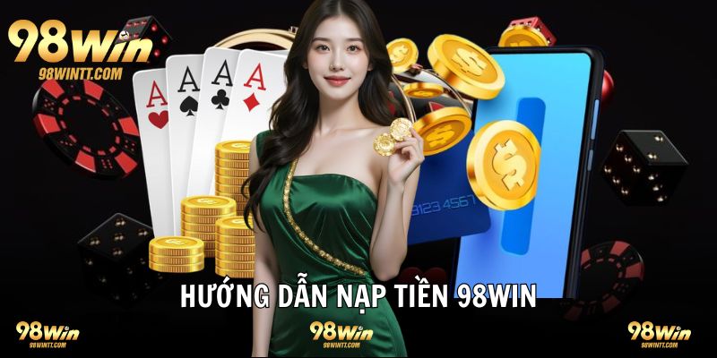 Hướng dẫn nạp tiền 98WIN nhiều cách thức phổ biến 